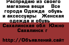 Распрадаю из своего магазина вещи  - Все города Одежда, обувь и аксессуары » Женская одежда и обувь   . Сахалинская обл.,Южно-Сахалинск г.